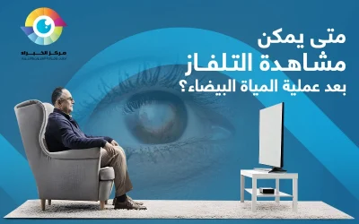 متى يمكن مشاهدة التلفاز بعد عملية المياه البيضاء؟